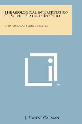 The Geological Interpretation of Scenic Features in Ohio: Ohio Journal of Science, V46, No. 5 by Carman, J. Ernest