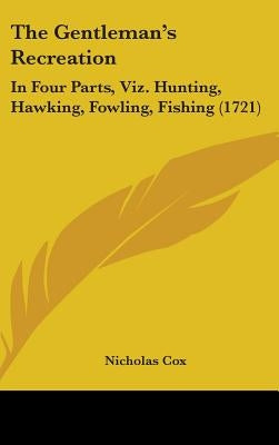 The Gentleman's Recreation: In Four Parts, Viz. Hunting, Hawking, Fowling, Fishing (1721) by Cox, Nicholas
