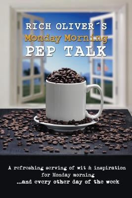 Rich Oliver´s Monday Morning Pep Talk: A refreshing serving of wit and inspiration for Monday morning and every other day of the week. by Oliver, Lindy
