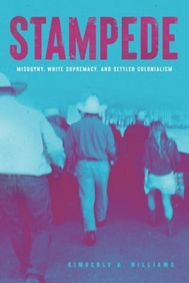 Stampede: Misogyny, White Supremacy and Settler Colonialism by Williams, Kimberly a.