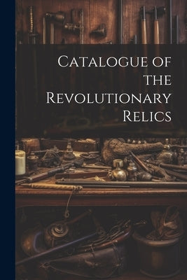 Catalogue of the Revolutionary Relics by Anonymous