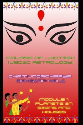 Course of Jyotish (Vedic Astrology): Module 1 by Kali, Chamundacharya Daksina