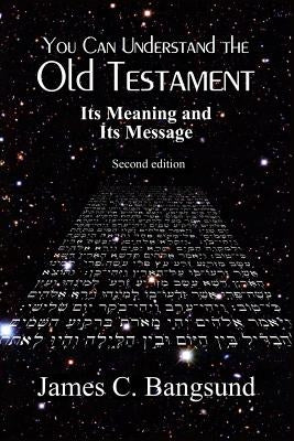 You Can Understand the Old Testament: Its Meaning and Its Message by Bangsund, James C.