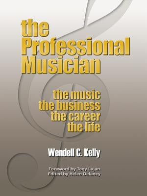 The Professional Musician: the Music the Business the Career the Life by Kelly, Wendell Clay