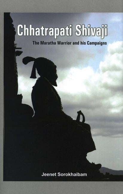 Chhatrapati Shivaji: The Maratha Warrior and His Campaigns by Sorokhaibam, Jeenet