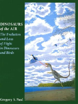 Dinosaurs of the Air: The Evolution and Loss of Flight in Dinosaurs and Birds by Paul, Gregory S.