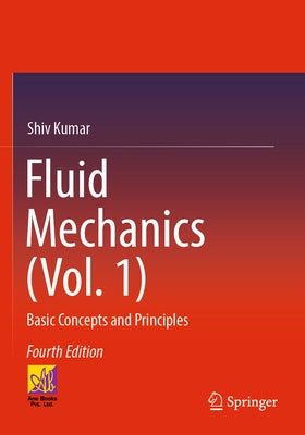 Fluid Mechanics (Vol. 1): Basic Concepts and Principles by Kumar, Shiv
