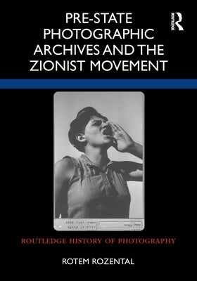 Pre-State Photographic Archives and the Zionist Movement by Rozental, Rotem
