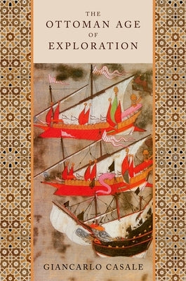 The Ottoman Age of Exploration by Casale, Giancarlo