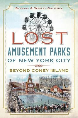 Lost Amusement Parks of New York City:: Beyond Coney Island by Gottlock, Wesley