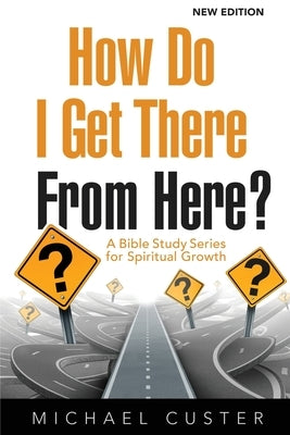How Do I Get There From Here?: A Bible Study Series for Spiritual Growth by Custer, Michael