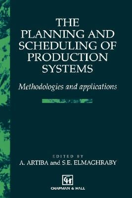 The Planning and Scheduling of Production Systems: Methodologies and Applications by Artiba, Abdelhakim