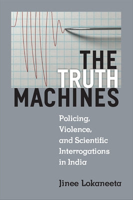 The Truth Machines: Policing, Violence, and Scientific Interrogations in India by Lokaneeta, Jinee