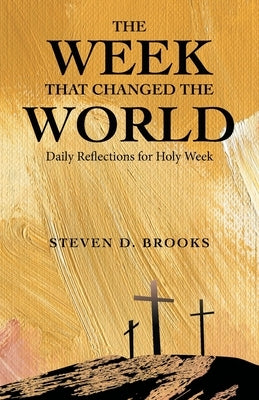 The Week That Changed the World: Daily Reflections for Holy Week by Brooks, Steven D.