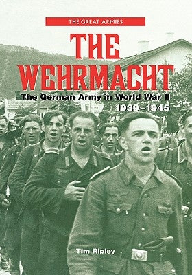 The Wehrmacht: The German Army in World War II, 1939-1945 by Ripley, Tim