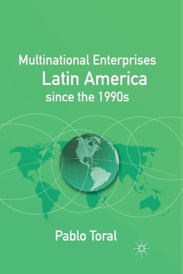 Multinational Enterprises in Latin America Since the 1990s by Toral, P.