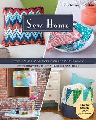 Sew Home: Learn Design Basics, Techniques, Fabrics & Supplies - 30+ Modern Projects to Turn a House Into Your Home by Schlosser, Erin