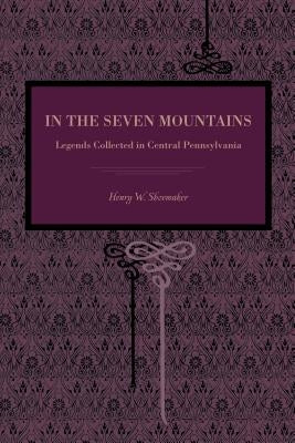 In the Seven Mountains: Legends Collected in Central Pennsylvania by Shoemaker, Henry W.