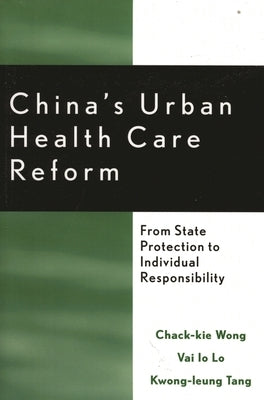 China's Urban Health Care Reform: From State Protection to Individual Responsibility by Wong, Chack-Kie