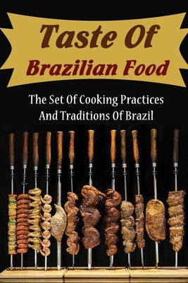 Taste Of Brazilian Food: The Set Of Cooking Practices And Traditions Of Brazil by Guillereault, Alva