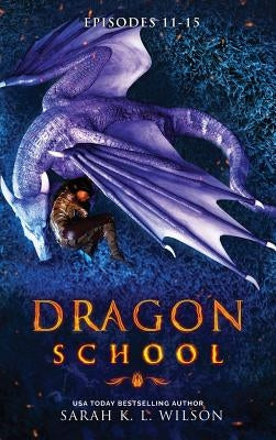 Dragon School: Episodes 11 - 15 by Wilson, Sarah K. L.