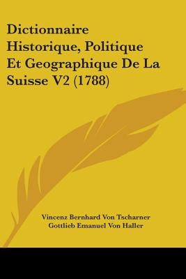 Dictionnaire Historique, Politique Et Geographique De La Suisse V2 (1788) by Tscharner, Vincenz Bernhard Von