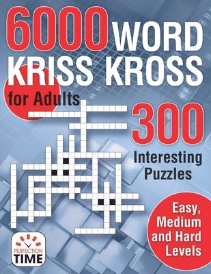 6000 Words Kriss Kross for Adults: 300 Interesting Puzzles, Easy, medium and hard levels by Time, Perfection
