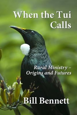 When the Tui Calls: Rural Ministry - Origins and Futures by Bennett, Bill