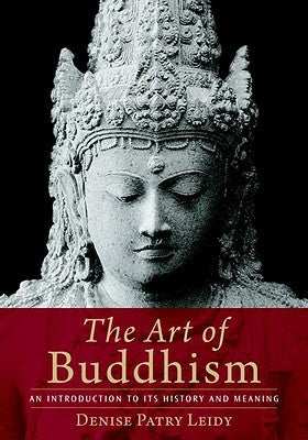 The Art of Buddhism an Introduction to Its History and Meaning by Leidy, Denise Patry