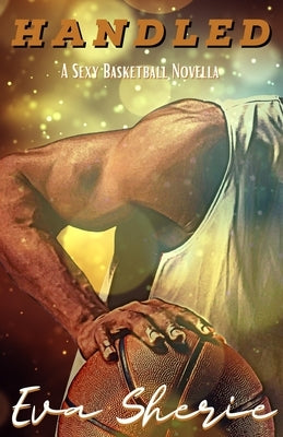 Handled: A Sexy Basketball Novella by Sherie, Eva