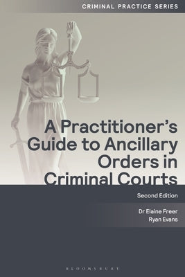A Practitioner's Guide to Ancillary Orders in Criminal Courts by Freer, Elaine