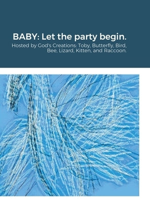Baby: Let the party begin.: Hosted by God's Creations: Toby, Butterfly, Bird, Bee, Lizard, Kitten, and Raccoon. by Townsend, Alice Anne