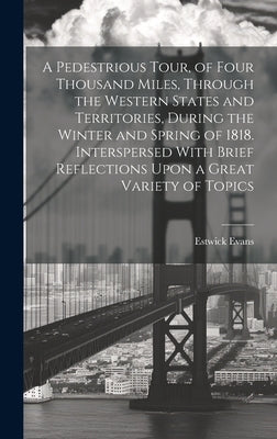 A Pedestrious Tour, of Four Thousand Miles, Through the Western States and Territories, During the Winter and Spring of 1818. Interspersed With Brief by Evans, Estwick