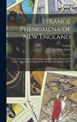 Strange Phenomena of New England: In the Seventeenth Century: Including the "Salem Witchcraft," "1692." From the Writings of "the Rev. Cotton Mather, by Mather, Cotton 1663-1728