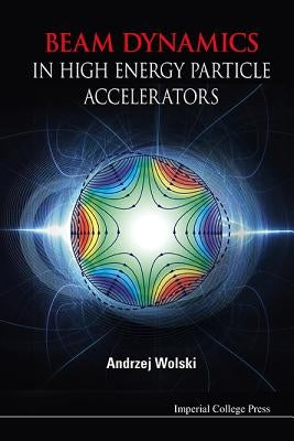 Beam Dynamics in High Energy Particle Accelerators by Wolski, Andrzej