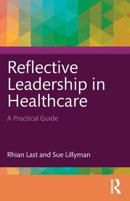 Reflective Leadership in Healthcare: A Practical Guide by Last, Rhian