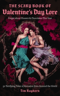The Scary Book of Valentine's Day Lore: 50 Terrifying Valentine's Day Tales from Around the World by Rayborn, Tim