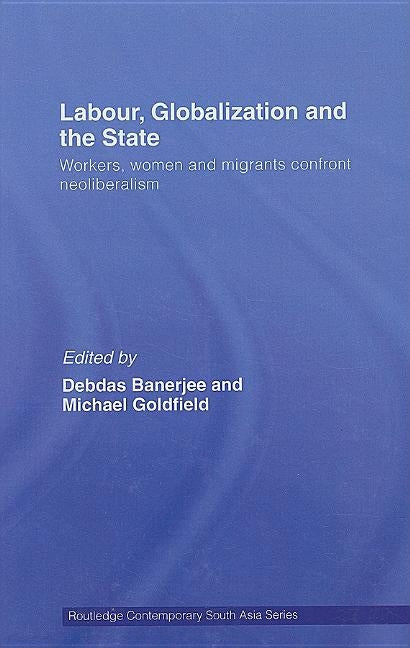 Labor, Globalization and the State: Workers, Women and Migrants Confront Neoliberalism by Banerjee, Debdas
