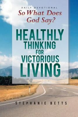 So What Does God Say?: Healthy Thinking for Victorious Living by Betts, Stephanie