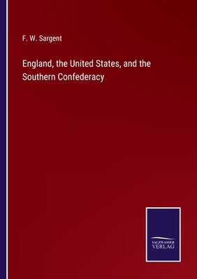 England, the United States, and the Southern Confederacy by Sargent, F. W.