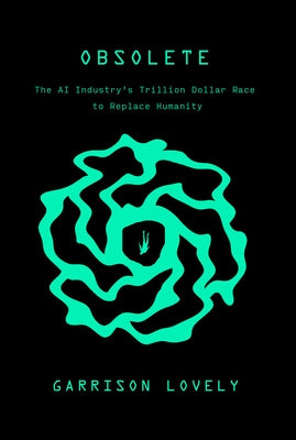 Obsolete: The AI Industry's Trillion Dollar Race to Replace Humanity by Lovely, Garrison