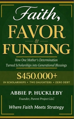 Faith, Favor, and Funding: How One Mother's Determination Turned Scholarships into Generational Blessings. by Huckleby, Abbie P.