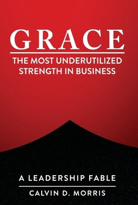 Grace: The Most Underutilized Strength in Business by Morris, Calvin D.