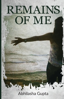 Remains Of Me by Gupta, Abhilasha
