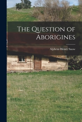 The Question of Aborigines by Snow, Alpheus Henry