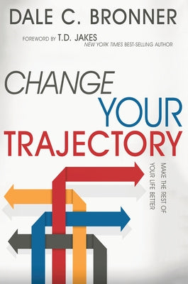 Change Your Trajectory: Make the Rest of Your Life Better by Bronner, Dale