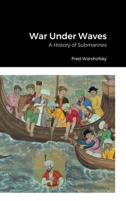 War Under Waves: A History of Submarines by Warshofsky, Fred
