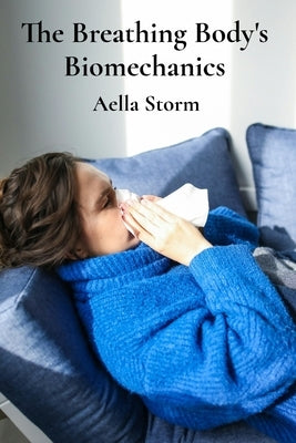 The Breathing Body's Biomechanics: Respiratory Mechanics And Anesthetic Implications For Optimal Pulmonary Function by Storm, Aella
