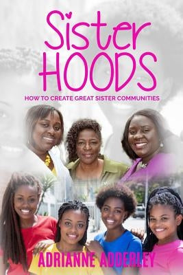 Sister Hoods: How to Create Great Sister Communities by Adderley, Adrianne