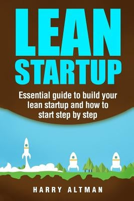 Lean Startup: Essential Guide to Build Your Lean Startup and How to Start Step-By-Step by Altman, Harry